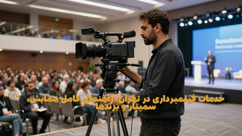 خدمات فیلمبرداری در تهران: راهنمای کامل همایش، سمینار و برندها